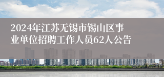 2024年江苏无锡市锡山区事业单位招聘工作人员62人公告