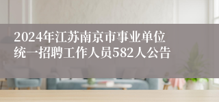 2024年江苏南京市事业单位统一招聘工作人员582人公告