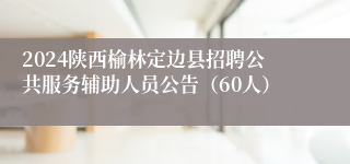 2024陕西榆林定边县招聘公共服务辅助人员公告（60人）