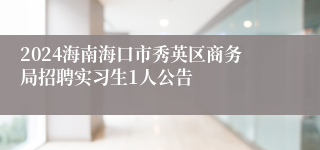 2024海南海口市秀英区商务局招聘实习生1人公告