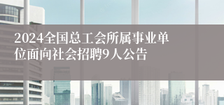 2024全国总工会所属事业单位面向社会招聘9人公告