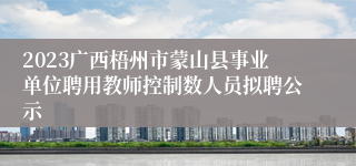 2023广西梧州市蒙山县事业单位聘用教师控制数人员拟聘公示