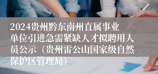 2024贵州黔东南州直属事业单位引进急需紧缺人才拟聘用人员公示（贵州雷公山国家级自然保护区管理局）