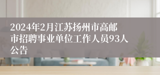 2024年2月江苏扬州市高邮市招聘事业单位工作人员93人公告