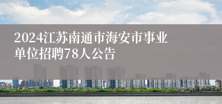 2024江苏南通市海安市事业单位招聘78人公告