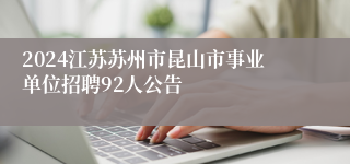 2024江苏苏州市昆山市事业单位招聘92人公告