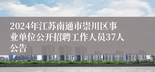 2024年江苏南通市崇川区事业单位公开招聘工作人员37人公告
