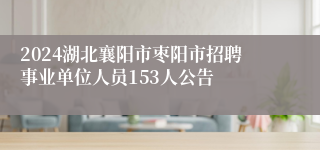 2024湖北襄阳市枣阳市招聘事业单位人员153人公告