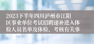 2023下半年四川泸州市江阳区事业单位考试招聘递补进入体检人员名单及体检、考核有关事项公告