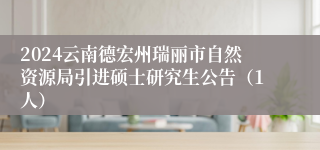 2024云南德宏州瑞丽市自然资源局引进硕士研究生公告（1人）