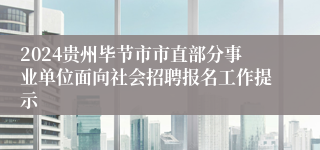 2024贵州毕节市市直部分事业单位面向社会招聘报名工作提示