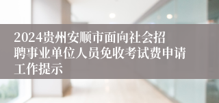 2024贵州安顺市面向社会招聘事业单位人员免收考试费申请工作提示