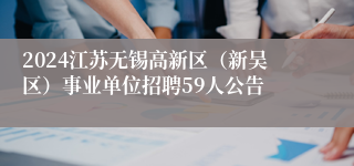 2024江苏无锡高新区（新吴区）事业单位招聘59人公告