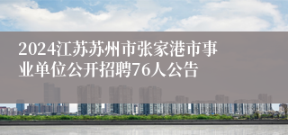 2024江苏苏州市张家港市事业单位公开招聘76人公告