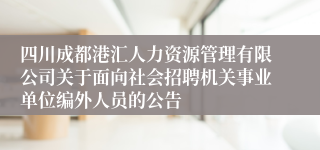 四川成都港汇人力资源管理有限公司关于面向社会招聘机关事业单位编外人员的公告