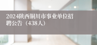 2024陕西铜川市事业单位招聘公告（438人）