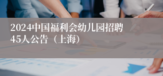 2024中国福利会幼儿园招聘45人公告（上海）