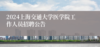 2024上海交通大学医学院工作人员招聘公告