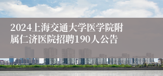 2024上海交通大学医学院附属仁济医院招聘190人公告