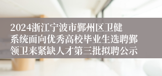 2024浙江宁波市鄞州区卫健系统面向优秀高校毕业生选聘鄞领卫来紧缺人才第三批拟聘公示
