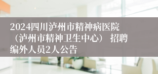 2024四川泸州市精神病医院（泸州市精神卫生中心） 招聘编外人员2人公告