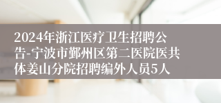 2024年浙江医疗卫生招聘公告-宁波市鄞州区第二医院医共体姜山分院招聘编外人员5人