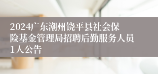 2024广东潮州饶平县社会保险基金管理局招聘后勤服务人员1人公告