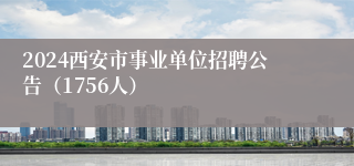 2024西安市事业单位招聘公告（1756人）