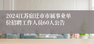 2024江苏宿迁市市属事业单位招聘工作人员60人公告