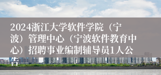 2024浙江大学软件学院（宁波）管理中心（宁波软件教育中心）招聘事业编制辅导员1人公告