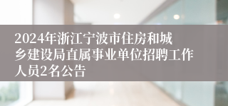 2024年浙江宁波市住房和城乡建设局直属事业单位招聘工作人员2名公告