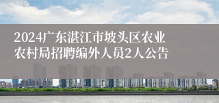 2024广东湛江市坡头区农业农村局招聘编外人员2人公告
