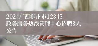 2024广西柳州市12345政务服务热线管理中心招聘3人公告