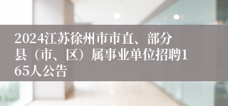 2024江苏徐州市市直、部分县（市、区）属事业单位招聘165人公告
