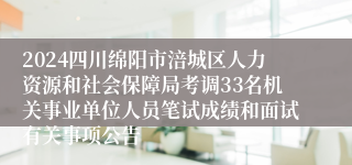 2024四川绵阳市涪城区人力资源和社会保障局考调33名机关事业单位人员笔试成绩和面试有关事项公告