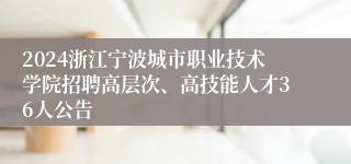 2024浙江宁波城市职业技术学院招聘高层次、高技能人才36人公告