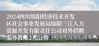 2024四川绵阳经济技术开发区社会事业发展局绵阳三江人力资源开发有限责任公司对外招聘编外教师2人公告