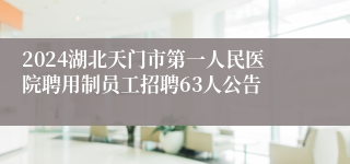 2024湖北天门市第一人民医院聘用制员工招聘63人公告