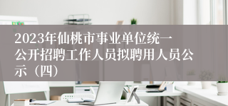 2023年仙桃市事业单位统一公开招聘工作人员拟聘用人员公示（四）