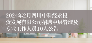 2024年2月四川中科经永投资发展有限公司招聘中层管理及专业工作人员10人公告