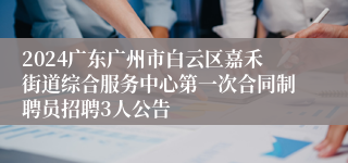 2024广东广州市白云区嘉禾街道综合服务中心第一次合同制聘员招聘3人公告