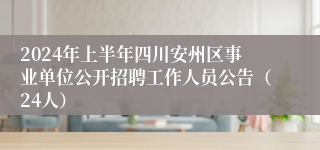2024年上半年四川安州区事业单位公开招聘工作人员公告（24人）