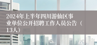 2024年上半年四川游仙区事业单位公开招聘工作人员公告（13人）