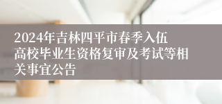 2024年吉林四平市春季入伍高校毕业生资格复审及考试等相关事宜公告