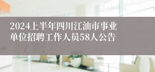 2024上半年四川江油市事业单位招聘工作人员58人公告