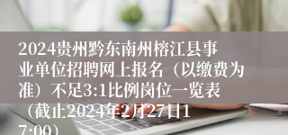 2024贵州黔东南州榕江县事业单位招聘网上报名（以缴费为准）不足3:1比例岗位一览表（截止2024年2月27日17:00）