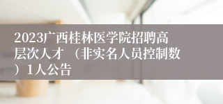 2023广西桂林医学院招聘高层次人才 （非实名人员控制数）1人公告