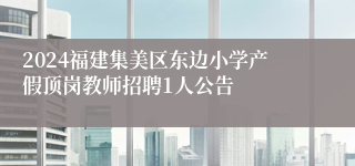 2024福建集美区东边小学产假顶岗教师招聘1人公告