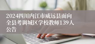 2024四川内江市威远县面向全县考调城区学校教师139人公告