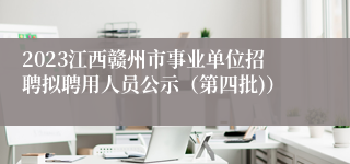 2023江西赣州市事业单位招聘拟聘用人员公示（第四批)）